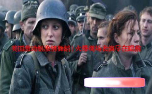 美国激动姐激情舞蹈 | 火爆现场表演尽在眼前